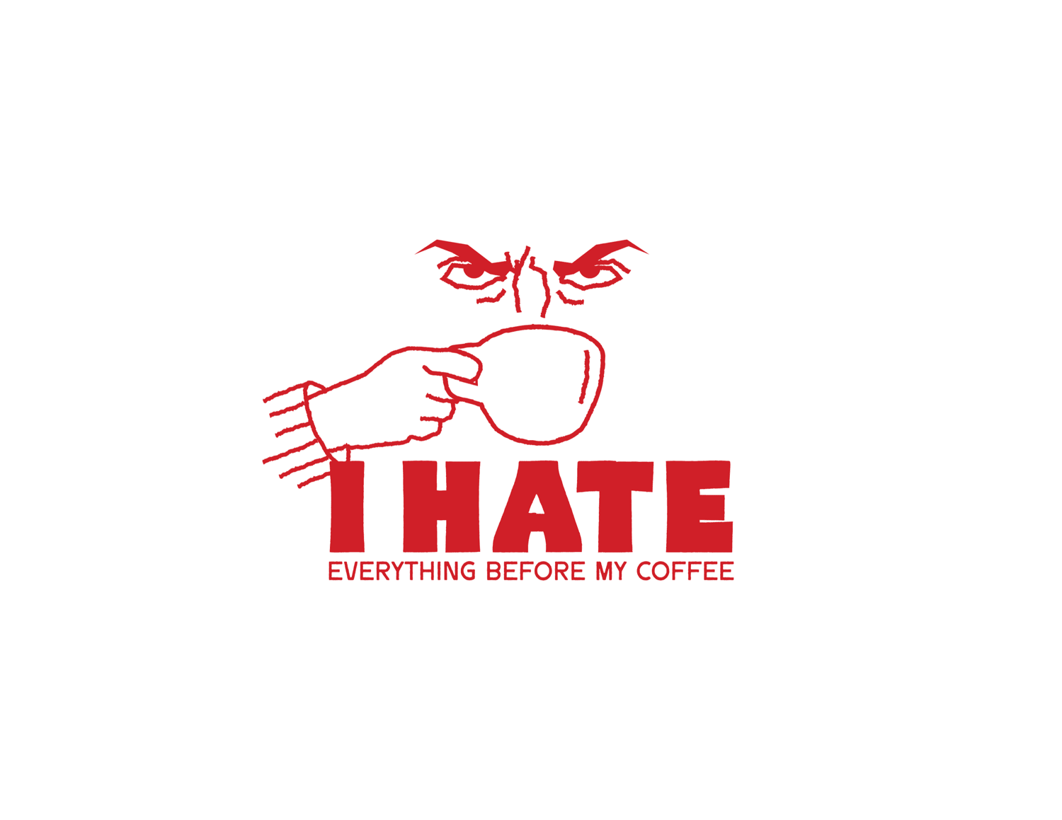 I HATE EVERYTHING BEFORE MY COFFEE